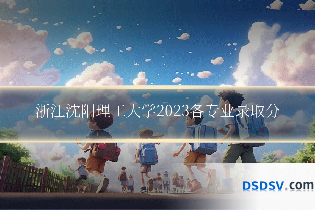 浙江沈阳理工大学2023各专业录取分