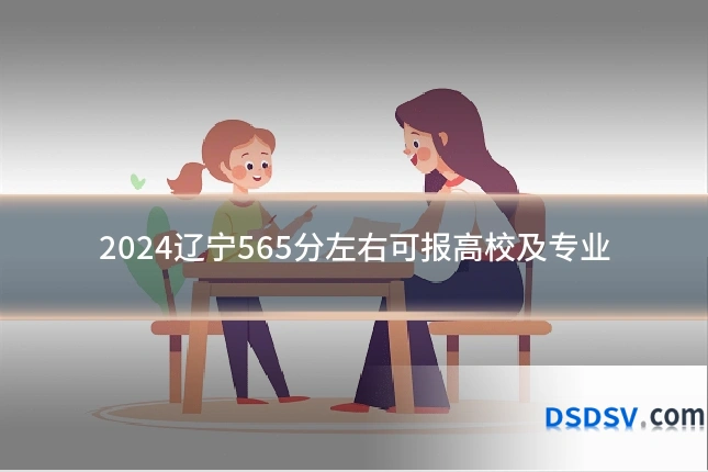 2024辽宁565分左右可报高校及专业