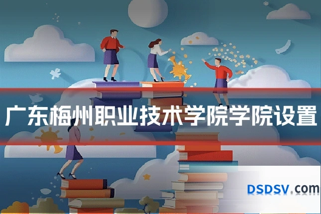广东梅州职业技术学院学院设置