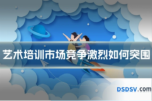 艺术培训市场竞争激烈如何突围