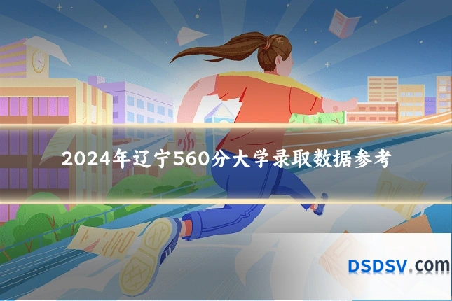 2024年辽宁560分大学录取数据参考