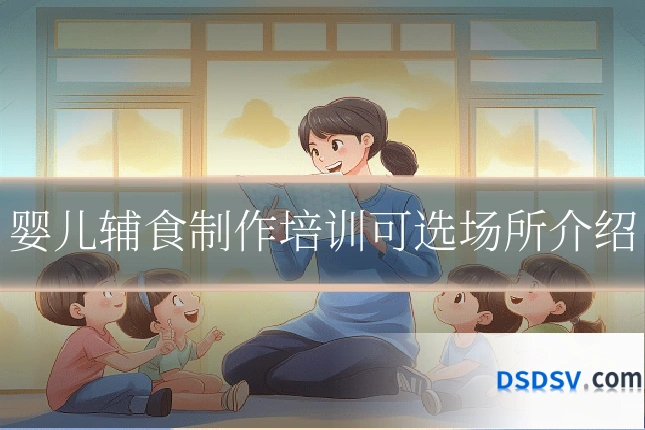 婴儿辅食制作培训可选场所介绍