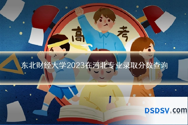 东北财经大学2023在河北专业录取分数查询