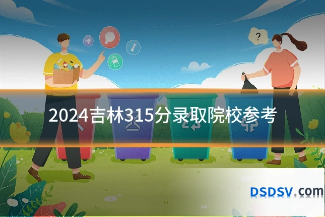 2024吉林315分录取院校参考