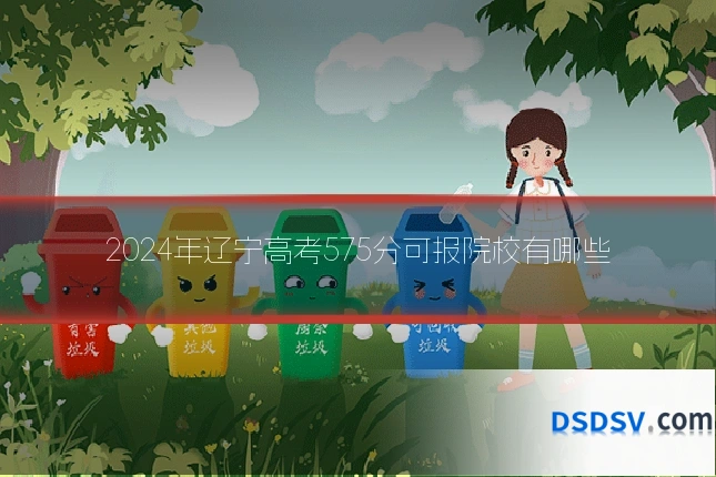 2024年辽宁高考575分可报院校有哪些
