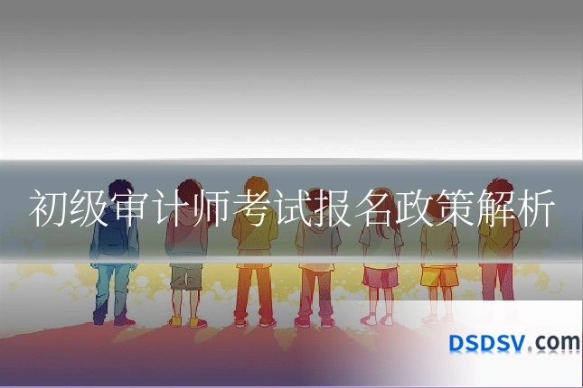 初级审计师考试报名政策解析