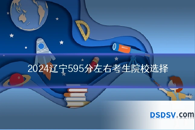 2024辽宁595分左右考生院校选择