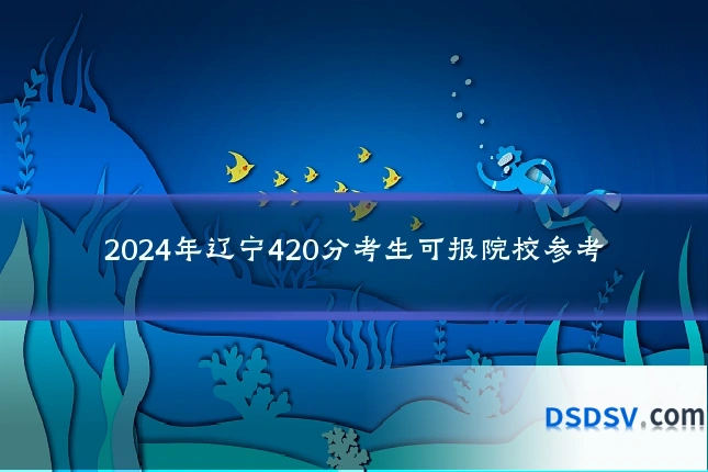 2024年辽宁420分考生可报院校参考