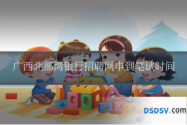 广西北部湾银行招聘网申到笔试时间