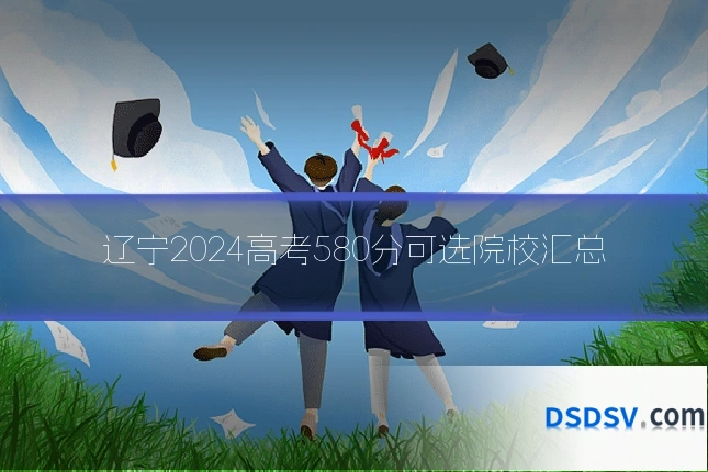 辽宁2024高考580分可选院校汇总