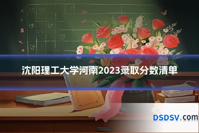 沈阳理工大学河南2023录取分数清单