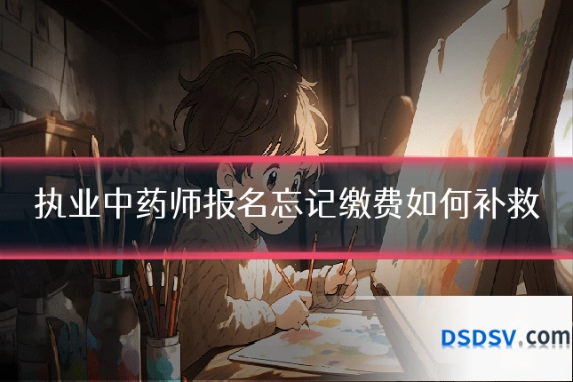 执业中药师报名忘记缴费如何补救