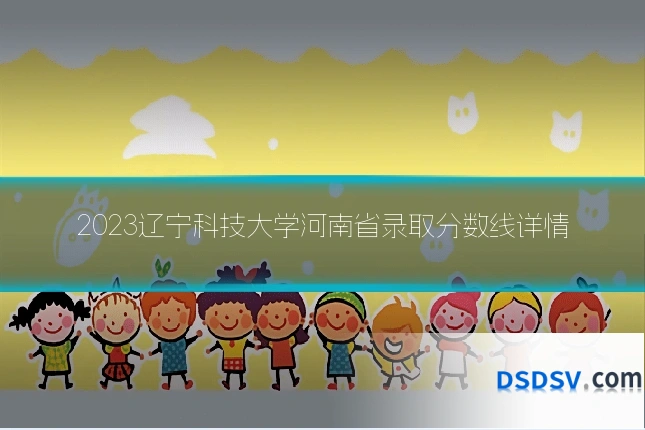 2023辽宁科技大学河南省录取分数线详情