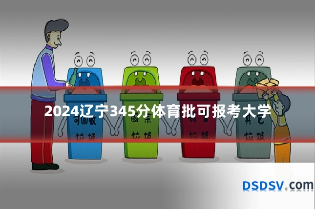 2024辽宁345分体育批可报考大学