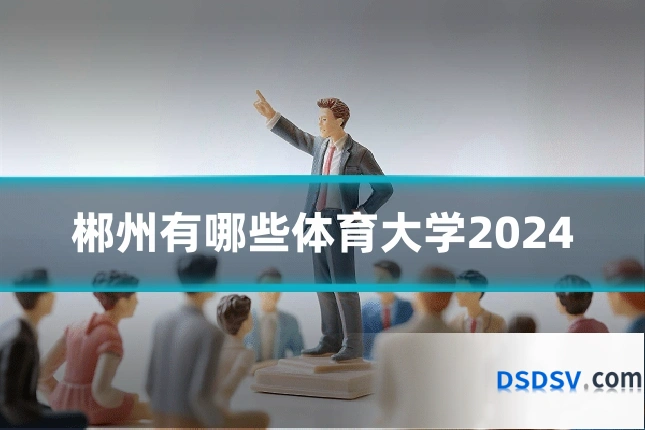 郴州有哪些体育大学2024
