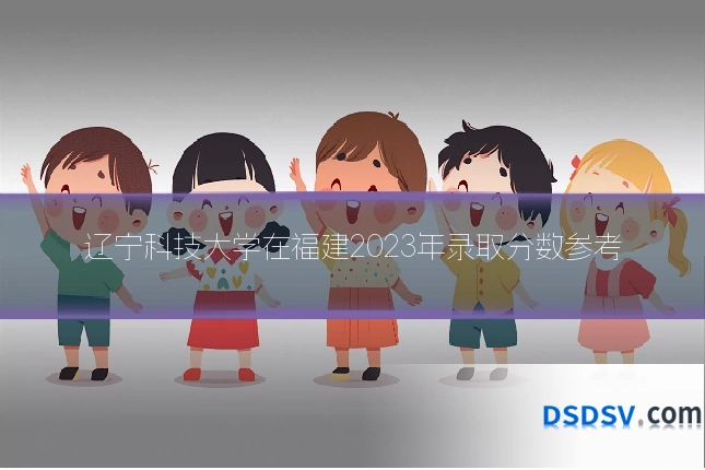 辽宁科技大学在福建2023年录取分数参考