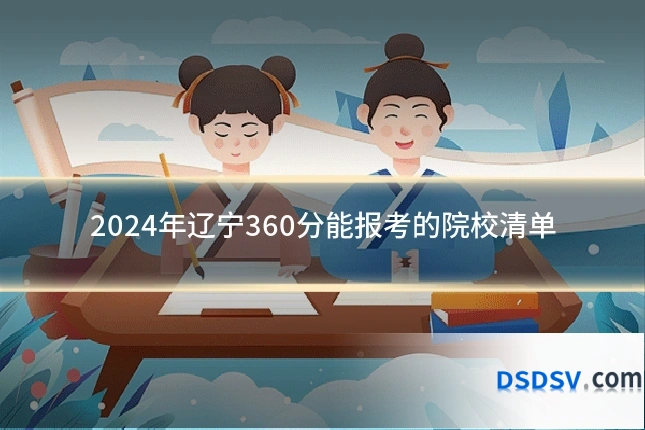 2024年辽宁360分能报考的院校清单