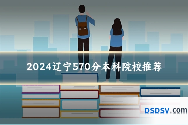 2024辽宁570分本科院校推荐