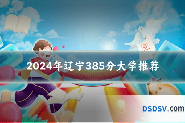 2024年辽宁385分大学推荐