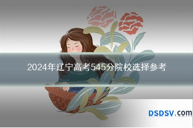 2024年辽宁高考545分院校选择参考