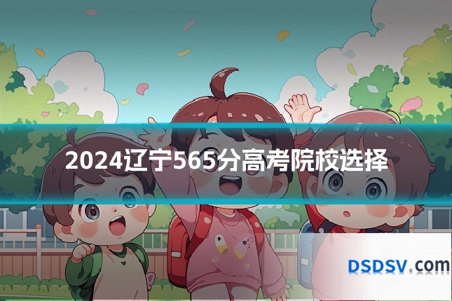 2024辽宁565分高考院校选择