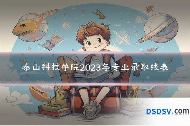 泰山科技学院2023年专业录取线表