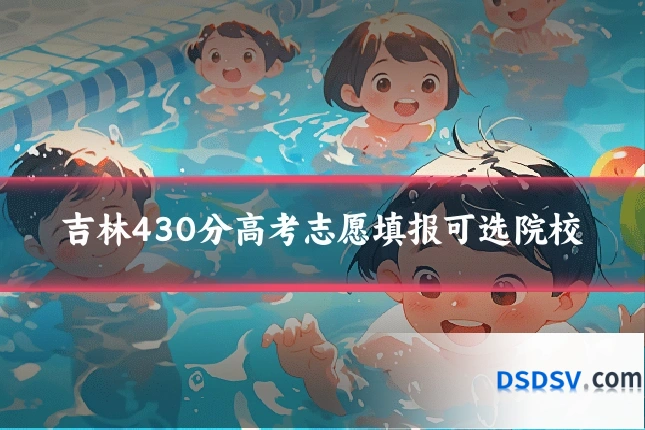 吉林430分高考志愿填报可选院校