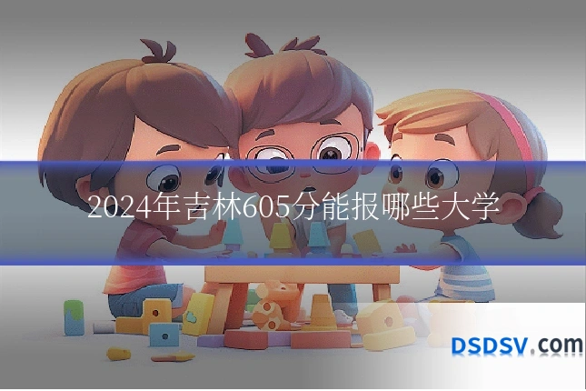 2024年吉林605分能报哪些大学