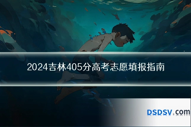 2024吉林405分高考志愿填报指南
