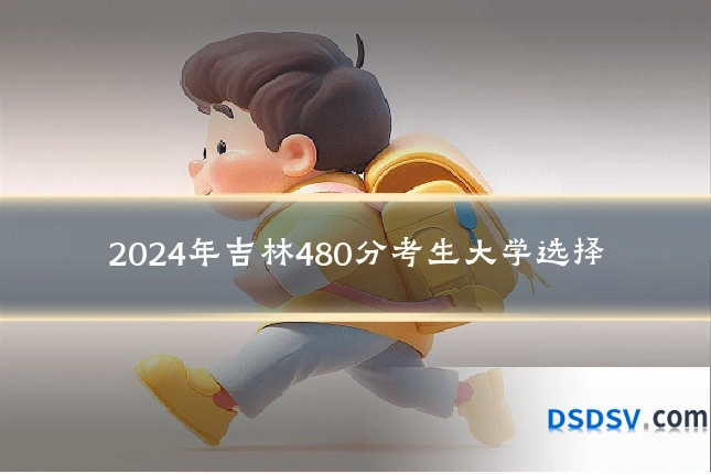 2024年吉林480分考生大学选择