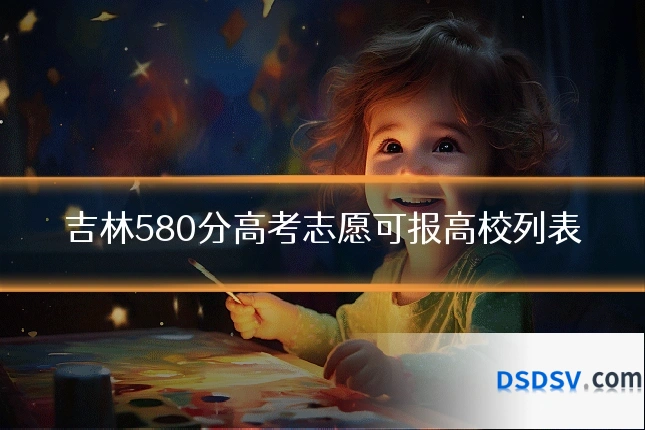 吉林580分高考志愿可报高校列表