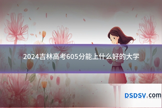 2024吉林高考605分能上什么好的大学