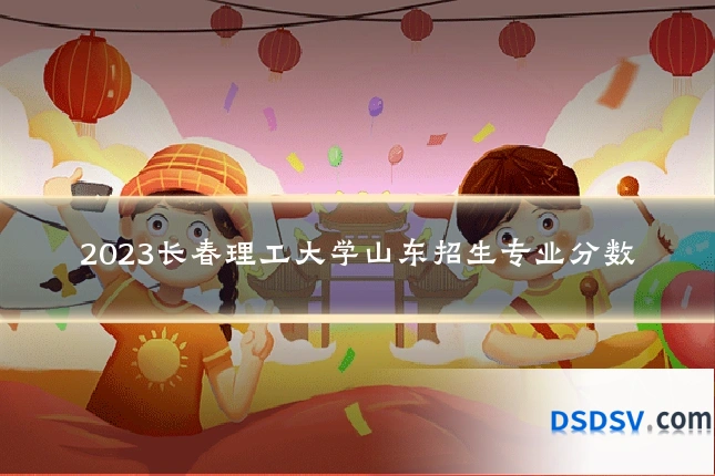 2023长春理工大学山东招生专业分数