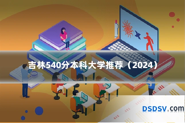 吉林540分本科大学推荐（2024）
