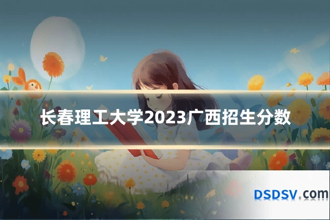 长春理工大学2023广西招生分数