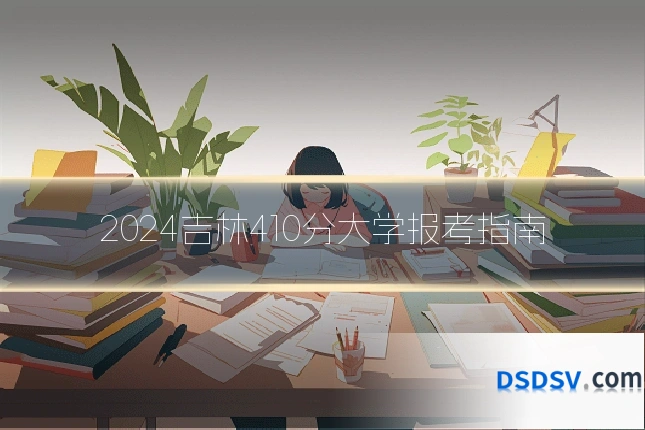 2024吉林410分大学报考指南