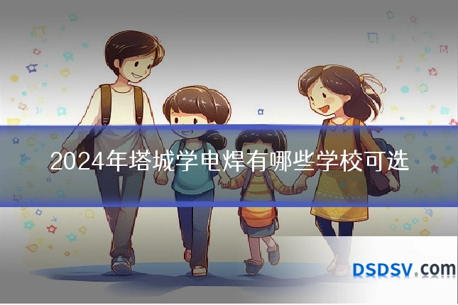 2024年塔城学电焊有哪些学校可选