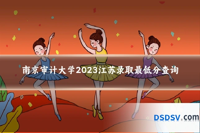 南京审计大学2023江苏录取最低分查询