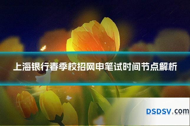 上海银行春季校招网申笔试时间节点解析
