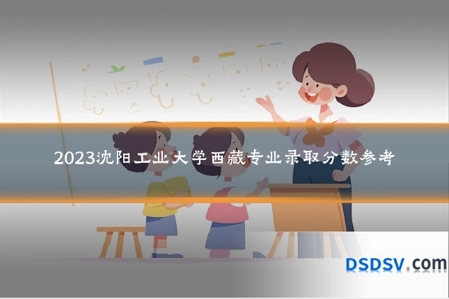 2023沈阳工业大学西藏专业录取分数参考