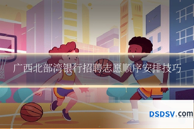 广西北部湾银行招聘志愿顺序安排技巧