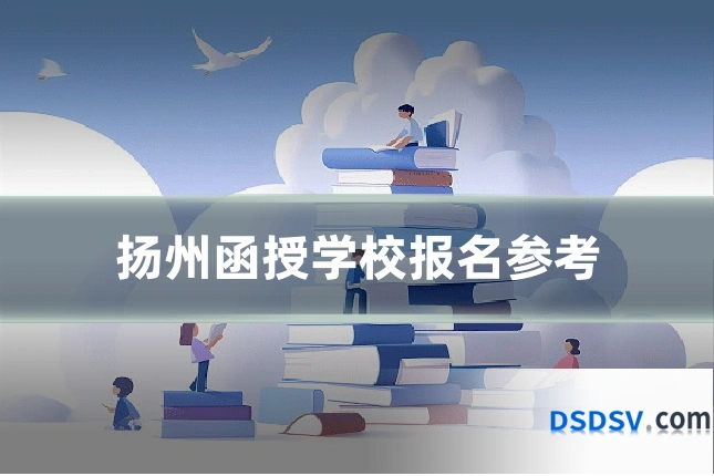 扬州函授学校报名参考