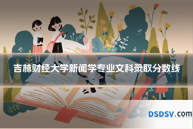 吉林财经大学新闻学专业文科录取分数线