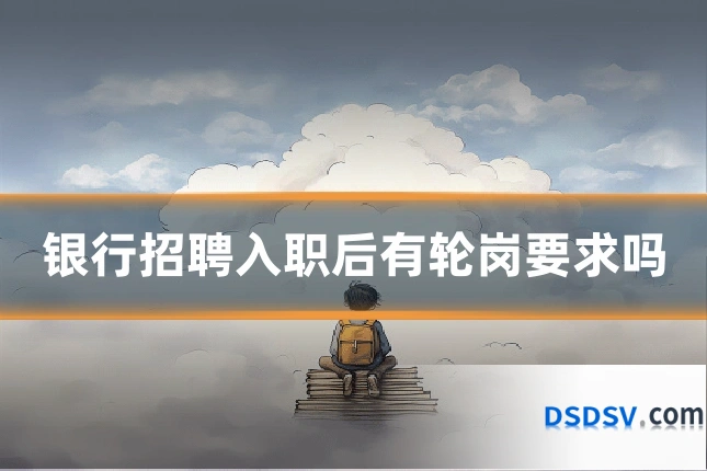 银行招聘入职后有轮岗要求吗