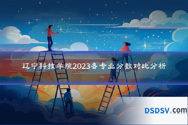 辽宁科技学院2023各专业分数对比分析