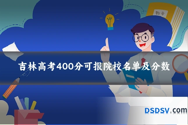 吉林高考400分可报院校名单及分数