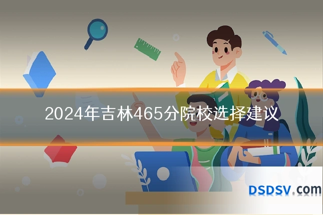 2024年吉林465分院校选择建议