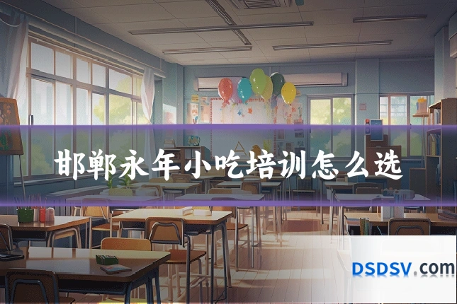 邯郸永年小吃培训怎么选
