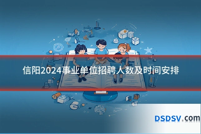信阳2024事业单位招聘人数及时间安排