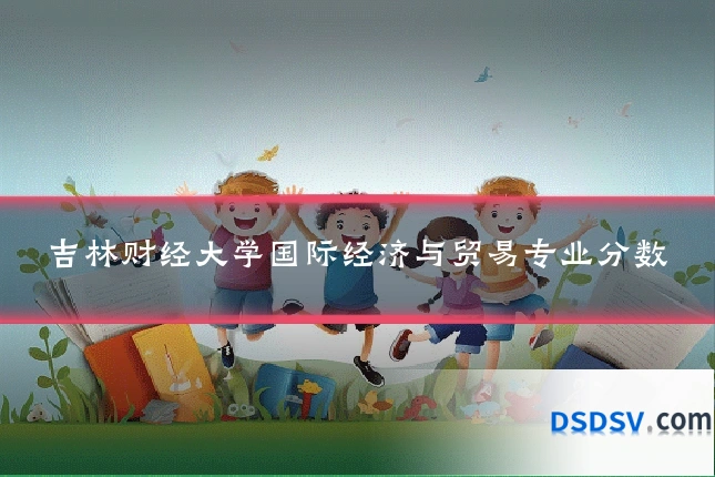 吉林财经大学国际经济与贸易专业分数
